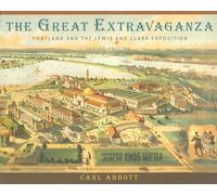 The Great Extravaganza: Portland and the Lewis and Clark Exposition by Carl Abbo