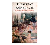 The Great Fairy Tales - Oscar Wilde Edition (Illustrated): The Happy Prince, The Nightingale and the Rose, The Devoted Friend, The Selfish Giant, The Remarkable Rocket…