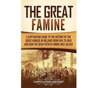 The Great Famine: A Captivating Guide to the History of the Great Hunger in Ireland from 1845 to 1849 and How the Irish Potato Famine Was Solved