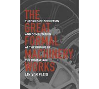 The Great Formal Machinery Works: Theories of Deduction and Computation at the Origins of the Digital Age