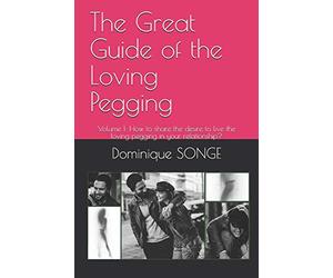 The Great Guide of the Loving Pegging: Volume 1: How to share the desire to live the loving pegging in your relationship?