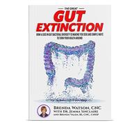 The Great Gut Extinction: How A Loss In Gut Bacterial Diversity Is Making You Sick And Simple Ways To Turn Your Health Around