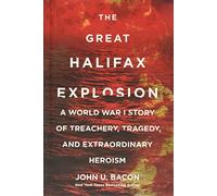 The Great Halifax Explosion: A World War I Story of Treachery, Tragedy, and Extraordinary Heroism