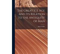 The Great Ice Age and Its Relation to the Antiquity of Man