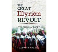 The Great Illyrian Revolt : Rome's Forgotten War in the Balkans, AD 6-9