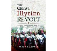 The Great Illyrian Revolt: Rome's Forgotten War in the Balkans, AD 6-9