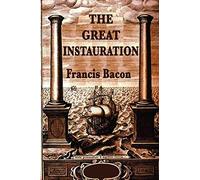 The Great Instauration: Francis Bacon's Vision for the Renewal of Science and Knowledge
