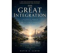 THE GREAT INTEGRATION: A Philosophical Narrative of Consciousness, Reality, and the Future of Humanity