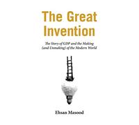 The Great Invention: The Story of GDP and the Making and Unmaking of the Modern World
