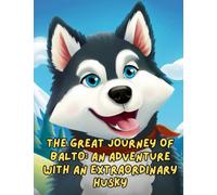 The Great Journey of Balto - An Adventure with an Extraordinary Husky: Short Story for kids about Husky, Perseverance & Self-Confidence I A Motivational Book For kids I Gift for kids