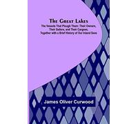 The Great Lakes; The Vessels That Plough Them: Their Owners, Their Sailors, and Their Cargoes, Together with a Brief History of Our Inland Seas