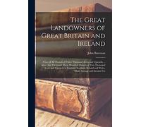 The Great Landowners of Great Britain and Ireland; a List of all Owners of Three Thousand Acres and Upwards ... Also, one Thousand Three Hundred ... and Wales, Their Acreage and Income Fro