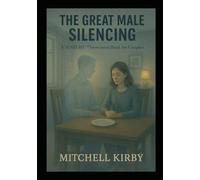 THE GREAT MALE SILENCING: Why Good Men Disappear in Plain Sight - And How Partnership Restores the Invisible