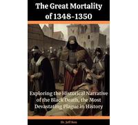 The Great Mortality of 1348-1350: Exploring the Historical Narrative of the Black Death, the Most Devastating Plague in History