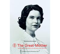 The Great Mother: Women, Maternity, and Power in Art and Visual Culture, 1900 - 2015