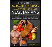 The great muscle building cookbook for vegetarians: 150 delicious dishes for maximum effective muscle building - despite being vegetarian