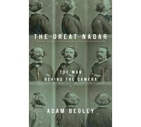 The Great Nadar: The Man Behind the Camera