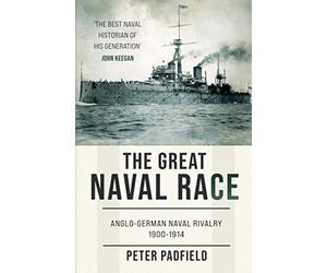 The Great Naval Race: Anglo-German naval rivalry 1900-1914 (Peter Padfield Naval History)