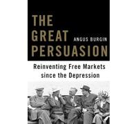The Great Persuasion: Reinventing Free Markets since the Depression