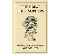 The Great Philosophers: Top Greatest Philosophers Who Ever Lived: Greatest Philosophers Books