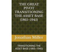 THE GREAT PIVOT TRANSITIONING THE ASSET BASE (1865-1945): TRANSITIONING THE ASSET BASE (1865-1945)
