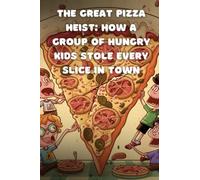 The Great Pizza Heist: How a Group of Hungry Kids Stole Every Slice in Town, story for kids, adventure pizza funny story, age range of 5-10 years old