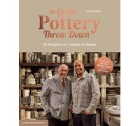 The Great Pottery Throw Down: 18 Handbuilding and Throwing Projects to Make at Home: 20 Projects to Create at Home