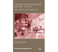 The Great Power Struggle in East Asia, 1944-50: Britain, America and Post-War Rivalry (Global Conflict and Security since 1945)
