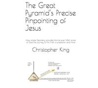 The Great Pyramid’s Precise Pinpointing of Jesus: How simple Geometry provides the first ever Math proof of God, the journey to this Truth, a prediction and more