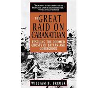 The Great Raid on Cabanatuan: Rescuing the Doomed Ghosts of Bataan and Corregidor