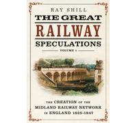 The Great Railway Speculations : Volume 1: The Creation of the Midland Railway Network in England 1825-1847