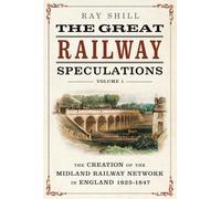 The Great Railway Speculations: Volume 1: The Creation of the Midland Railway Network in England 1825-1847