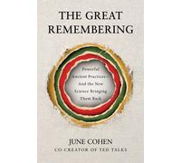 The Great Remembering : Powerful Ancient Practices That Modern Life Lost-and the New Science Bringing Them Back