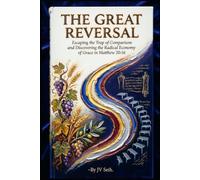 THE GREAT REVERSAL Escaping the Trap of Comparison and Discovering the Radical Economy of Grace in Matthew 20:16 (Hard Life Problems Worth Solving)