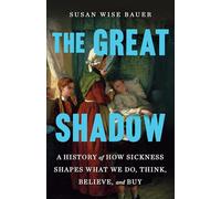 The Great Shadow: A History of How Sickness Shapes What We Do, Think, Believe, and Buy