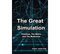 The Great Simulation: Timelines, The Matrix and The Multiverse
