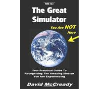 The Great Simulator: Parts 1 & 2: You are Not Here: Your practical guide to recognising the amazing illusion you are experiencing.