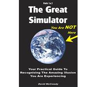 The Great Simulator: Your Practical Guide to Recognising the Amazing Illusion You Are Experiencing: Pt. 1 & 2