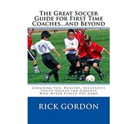 The Great Soccer Guide for First Time Coaches...and Beyond: Coaching Fun, Healthy, Successful Youth Soccer for Coaches Who Never Played the Game