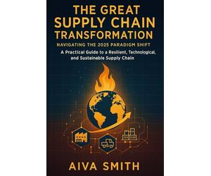 The Great Supply Chain Transformation: Navigating the 2025 Paradigm Shift: A Practical Guide to a Resilient, Technological, and Sustainable Supply Chain