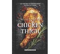 The Great Taste of Chicken Thigh: Get the Best 50 Chicken Thigh Recipes Out There