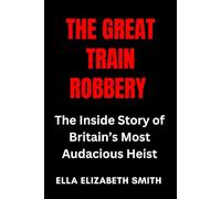 The Great Train Robbery: The Inside Story of Britain’s Most Audacious Heist (British Crime Files: The UK’s Most Notorious Crimes)