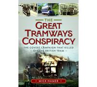 The Great Tramways Conspiracy : The covert campaign that killed off the British tram