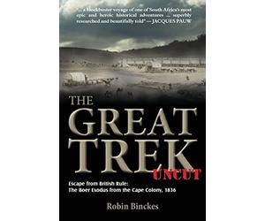 The Great Trek Uncut: Escape from British Rule: The Boer Exodus from the Cape Colony 1836