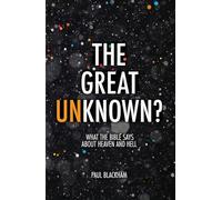 The Great Unknown?: What the Bible says about Heaven and Hell