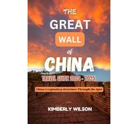 The Great Wall of China Travel Guide 2024 - 2025: China's Legendary Structure Through the Ages (Journey in Comfort: Travel with Ease and Style)