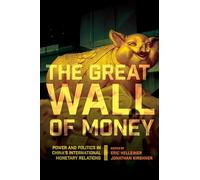 The Great Wall of Money: Power and Politics in China's International Monetary Relations (Cornell Studies in Money)