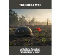 The Great War: A Guide To American Expeditionary Forces Battlefields & Sites