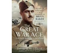 The Great War Ace, The Red Baron and Beyond: The Life and Achievements of Air Marshal Sir Brian Baker KBE, CB, DSO, MC, AFC