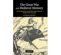 The Great War and Medieval Memory: War, Remembrance and Medievalism in Britain and Germany, 1914-1940: 23 (Studies in the Social and Cultural History of Modern Warfare, Series Number 23)